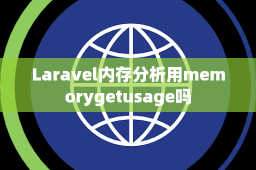 Laravel内存分析用memorygetusage吗 Laravel内存分析用memorygetusage吗