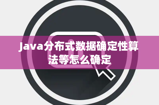 Java分布式数据确定性算法等怎么确定 Java分布式数据确定性算法等怎么确定