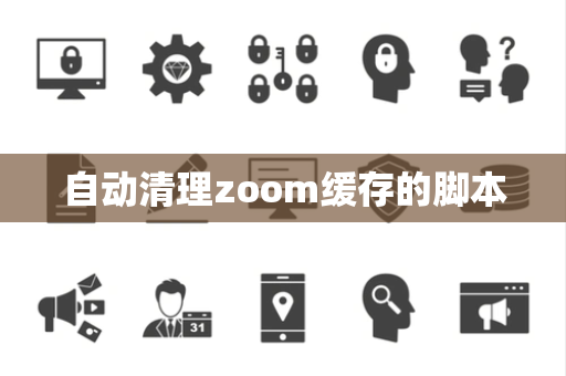 自动清理zoom缓存的脚本 自动清理zoom缓存的脚本