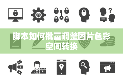 脚本如何批量调整图片色彩空间转换 脚本如何批量调整图片色彩空间转换