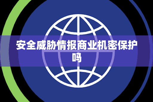 安全威胁情报商业机密保护吗 安全威胁情报商业机密保护吗