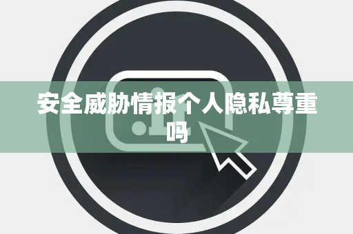 安全威胁情报个人隐私尊重吗