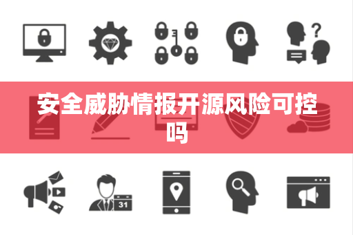 安全威胁情报开源风险可控吗