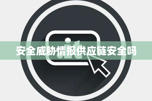 安全威胁情报供应链安全吗