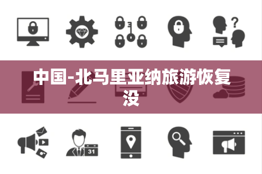 中国-北马里亚纳旅游恢复没 中国-北马里亚纳旅游恢复没