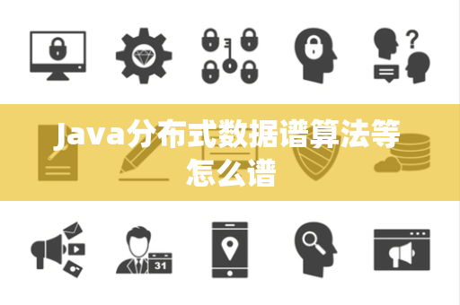 Java分布式数据谱算法等怎么谱 Java分布式数据谱算法等怎么谱