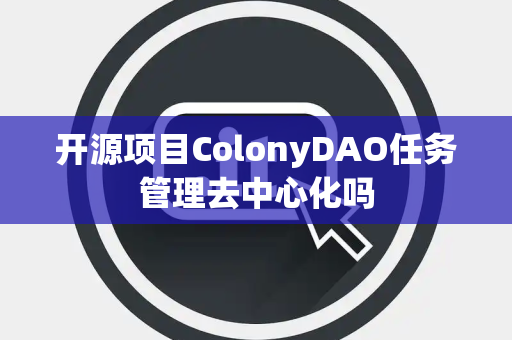 开源项目ColonyDAO任务管理去中心化吗