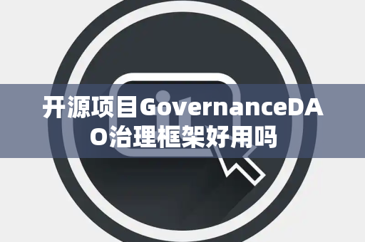 开源项目GovernanceDAO治理框架好用吗 开源项目GovernanceDAO治理框架好用吗