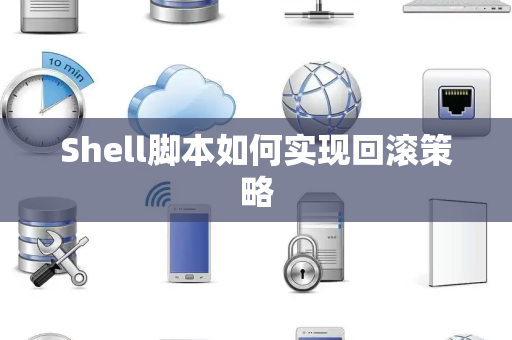 Shell脚本如何实现回滚策略 Shell脚本如何实现回滚策略