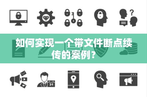 如何实现一个带文件断点续传的案例? 如何实现一个带文件断点续传的案例?