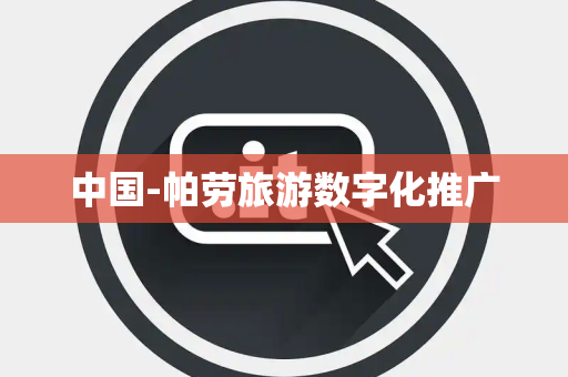 中国-帕劳旅游数字化推广 中国-帕劳旅游数字化推广