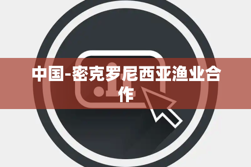 中国-密克罗尼西亚渔业合作 中国-密克罗尼西亚渔业合作