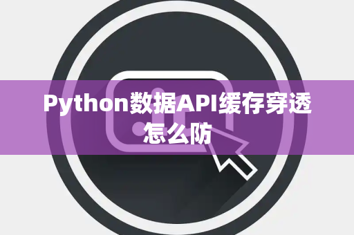 Python数据API缓存穿透怎么防