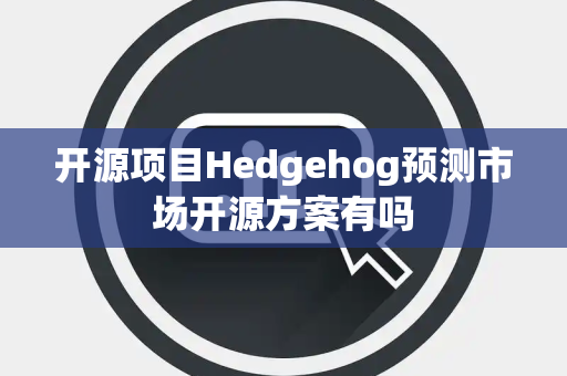 开源项目Hedgehog预测市场开源方案有吗