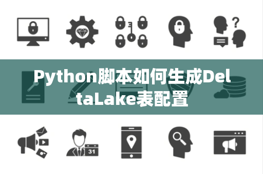 Python脚本如何生成DeltaLake表配置 Python脚本如何生成DeltaLake表配置