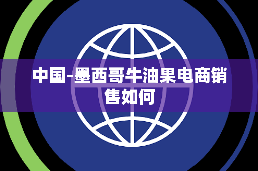 中国-墨西哥牛油果电商销售如何 中国-墨西哥牛油果电商销售如何