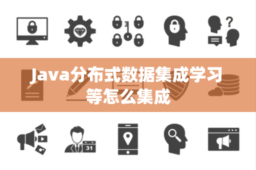 Java分布式数据集成学习等怎么集成 Java分布式数据集成学习等怎么集成