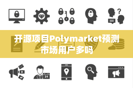 开源项目Polymarket预测市场用户多吗 开源项目Polymarket预测市场用户多吗