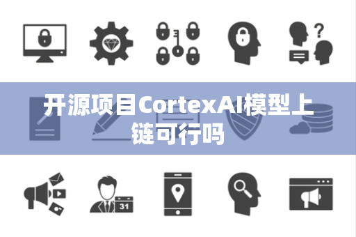 开源项目CortexAI模型上链可行吗