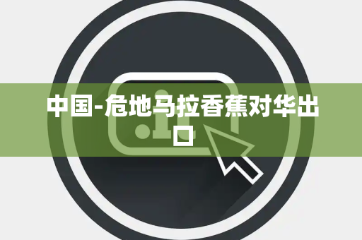 中国-危地马拉香蕉对华出口 中国-危地马拉香蕉对华出口