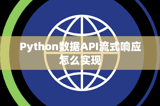 Python数据API流式响应怎么实现 Python数据API流式响应怎么实现