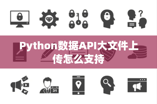 Python数据API大文件上传怎么支持