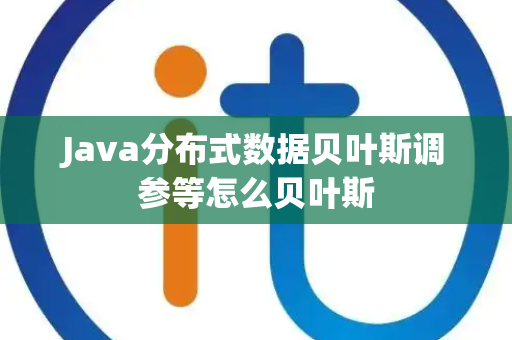 Java分布式数据贝叶斯调参等怎么贝叶斯