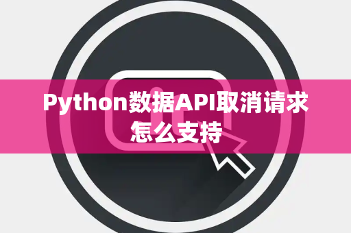 Python数据API取消请求怎么支持