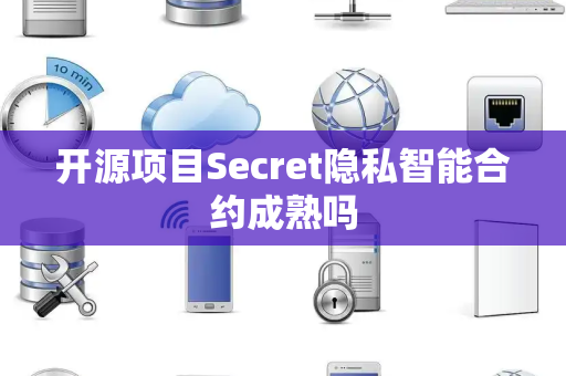 开源项目Secret隐私智能合约成熟吗 开源项目Secret隐私智能合约成熟吗