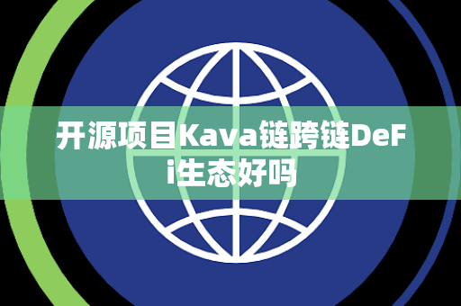 开源项目Kava链跨链DeFi生态好吗 开源项目Kava链跨链DeFi生态好吗