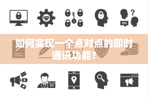 如何实现一个点对点的即时通讯功能? 如何实现一个点对点的即时通讯功能?