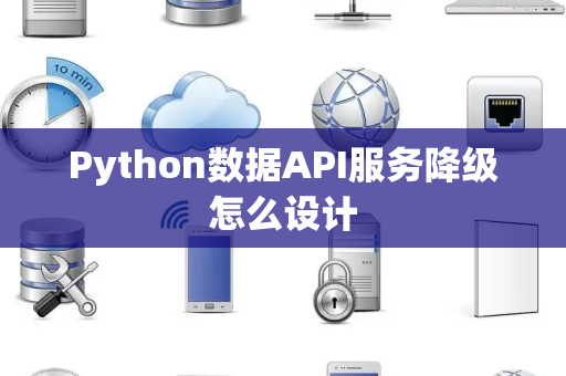 Python数据API服务降级怎么设计 Python数据API服务降级怎么设计