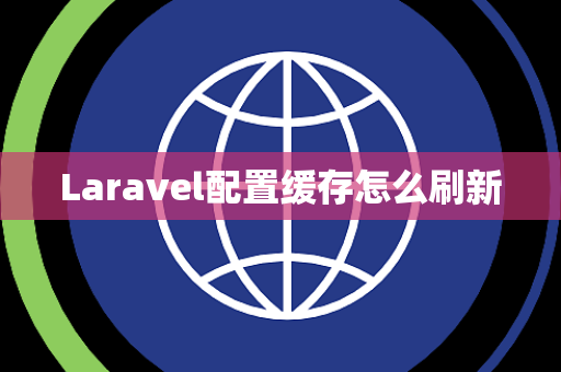 Laravel配置缓存怎么刷新