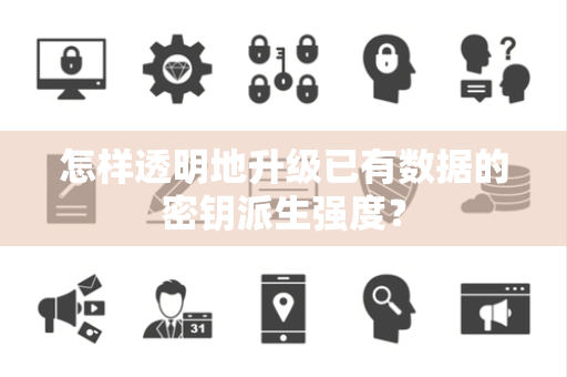 怎样透明地升级已有数据的密钥派生强度？