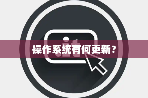 操作系统有何更新？