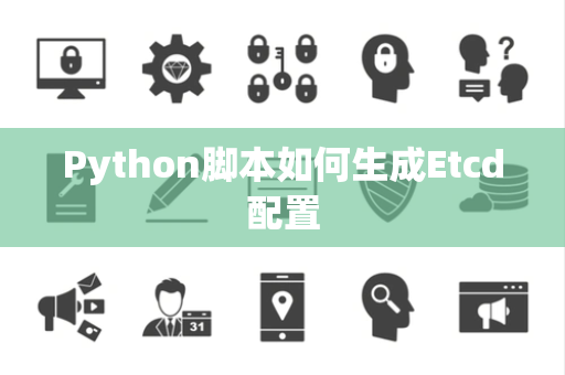 Python脚本如何生成Etcd配置 Python脚本如何生成Etcd配置