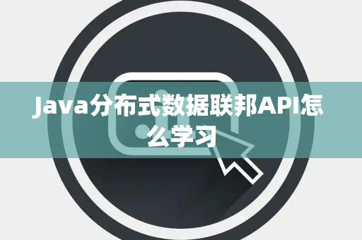 Java分布式数据联邦API怎么学习 Java分布式数据联邦API怎么学习
