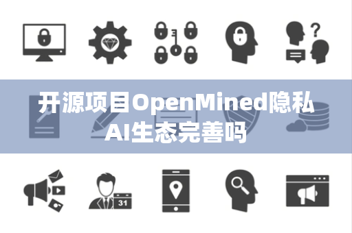 开源项目OpenMined隐私AI生态完善吗 开源项目OpenMined隐私AI生态完善吗
