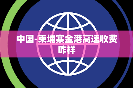 中国-柬埔寨金港高速收费咋样