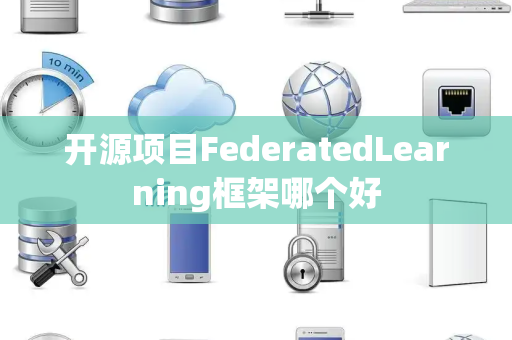 开源项目FederatedLearning框架哪个好