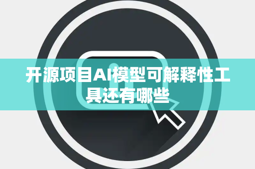 开源项目AI模型可解释性工具还有哪些