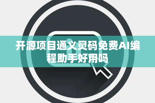 开源项目通义灵码免费AI编程助手好用吗