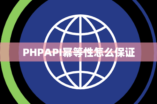 PHPAPI幂等性怎么保证 PHPAPI幂等性怎么保证