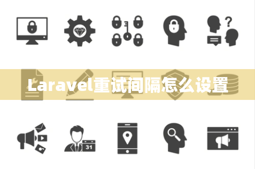 Laravel重试间隔怎么设置 Laravel重试间隔怎么设置