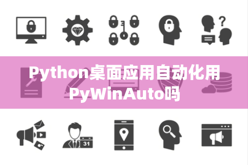 Python桌面应用自动化用PyWinAuto吗