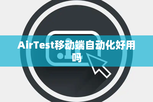 AirTest移动端自动化好用吗