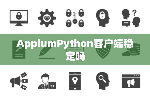 AppiumPython客户端稳定吗