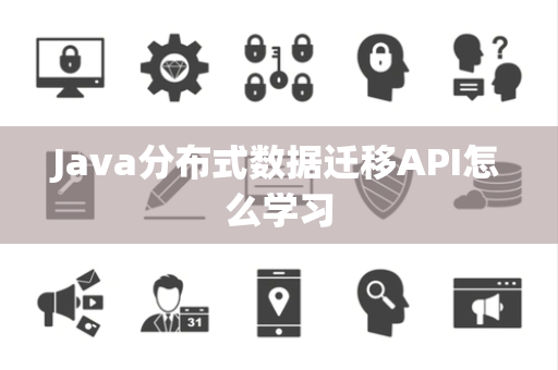 Java分布式数据迁移API怎么学习