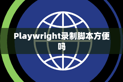 Playwright录制脚本方便吗