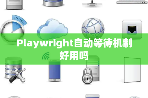 Playwright自动等待机制好用吗 Playwright自动等待机制好用吗